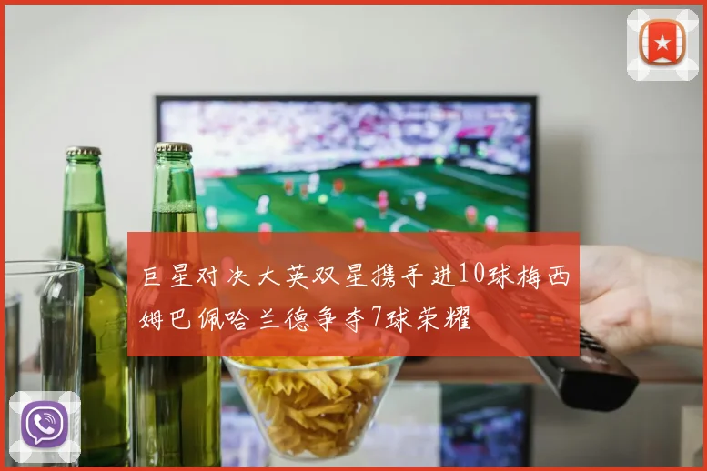 巨星对决大英双星携手进10球梅西姆巴佩哈兰德争夺7球荣耀