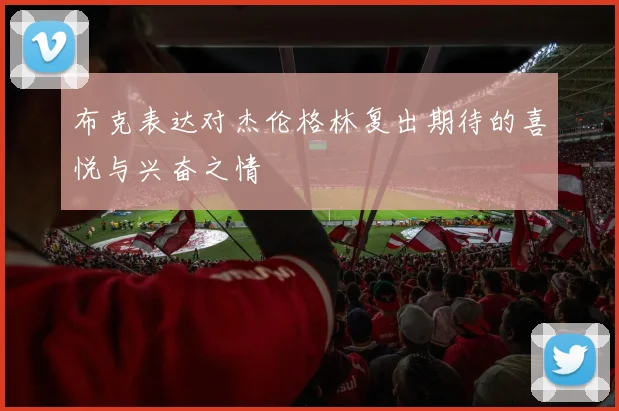 布克表达对杰伦格林复出期待的喜悦与兴奋之情