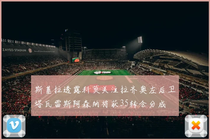 斯基拉透露科莫关注拉齐奥左后卫塔瓦雷斯阿森纳将获35转会分成