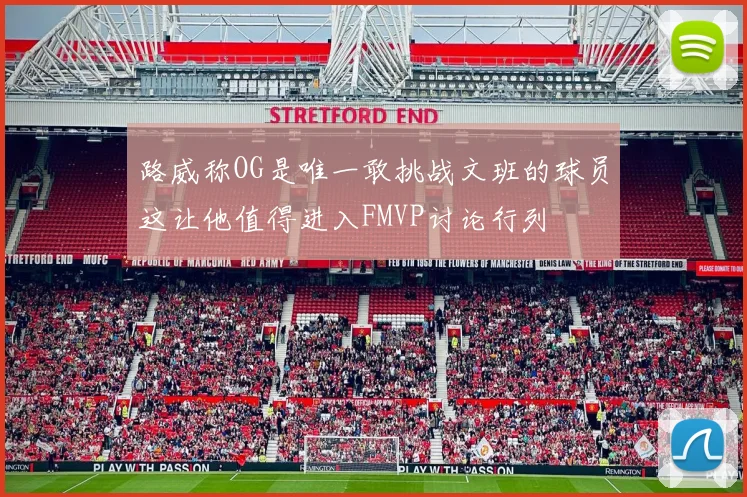路威称OG是唯一敢挑战文班的球员这让他值得进入FMVP讨论行列