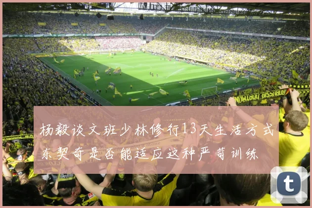 杨毅谈文班少林修行13天生活方式东契奇是否能适应这种严苛训练