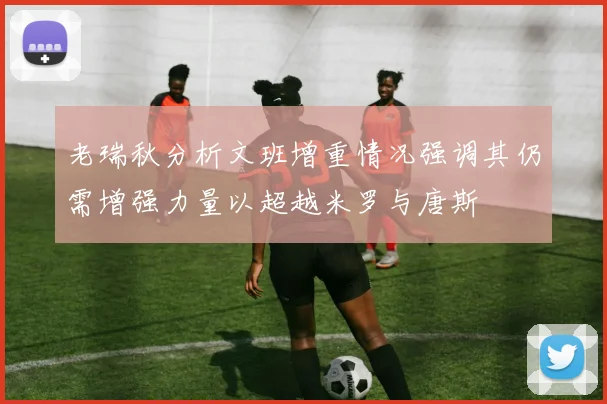 老瑞秋分析文班增重情况强调其仍需增强力量以超越米罗与唐斯
