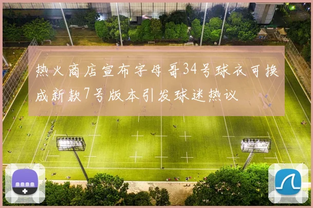 热火商店宣布字母哥34号球衣可换成新款7号版本引发球迷热议