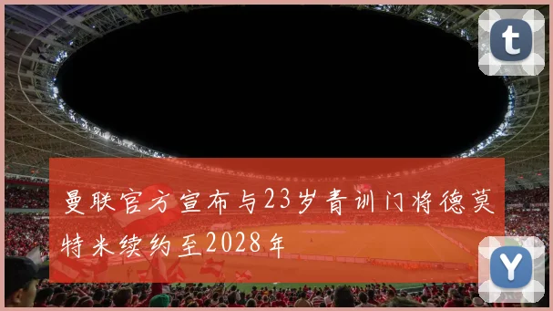 曼联官方宣布与23岁青训门将德莫特米续约至2028年