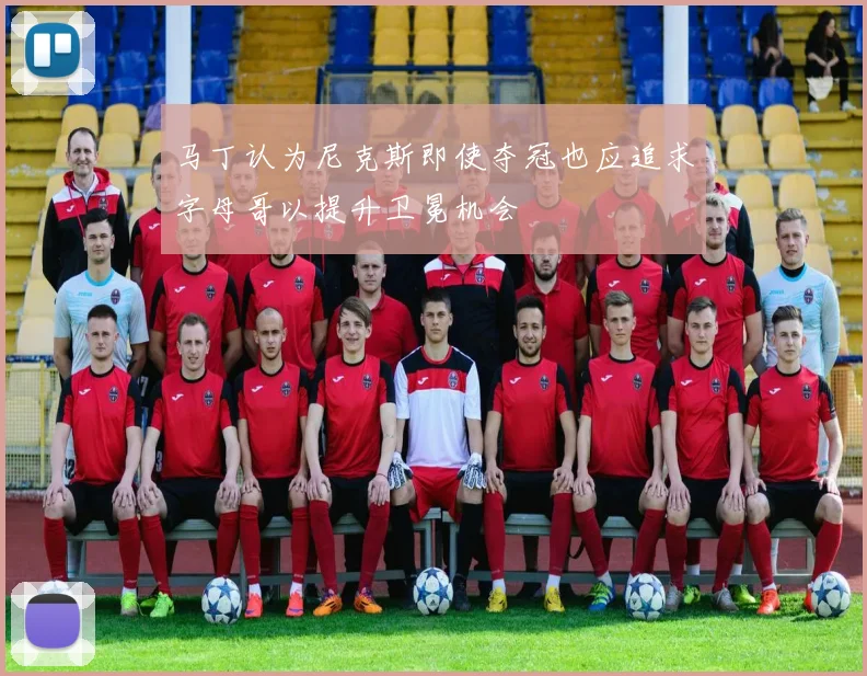 马丁认为尼克斯即使夺冠也应追求字母哥以提升卫冕机会