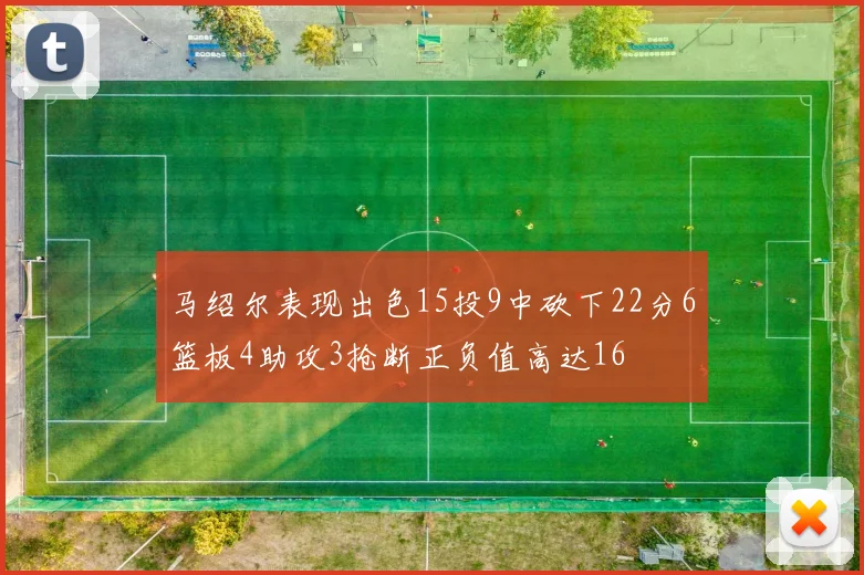 马绍尔表现出色15投9中砍下22分6篮板4助攻3抢断正负值高达16