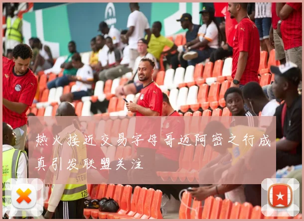 热火接近交易字母哥迈阿密之行成真引发联盟关注