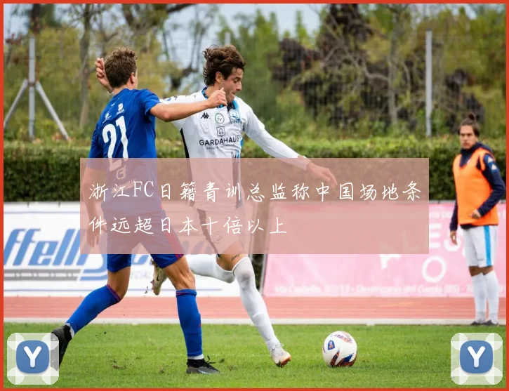 浙江FC日籍青训总监称中国场地条件远超日本十倍以上
